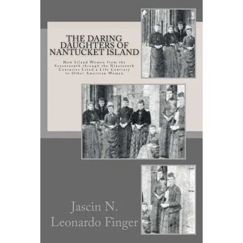 The Daring Daughters of Nantucket Island: How Island Women from the Seventeenth through the Nineteenth Centuries Lived a Life Contrary to Other Americ