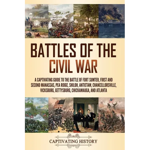 Battles of the Civil War: A Captivating Guide to the Battle of Fort Sumter, First and Second Manassas, Pea Ridge, Shiloh, Antietam, Chancellorsv