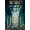 Restoring God's Church to Holiness and Glory - Paperback