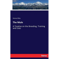 The Mule: A Treatise on the Breeding, Training and Uses - Paperback