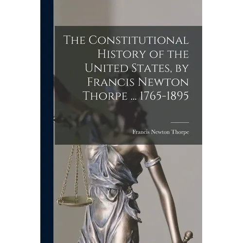 The Constitutional History of the United States, by Francis Newton Thorpe ... 1765-1895
