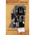 Mississippi Praying: Southern White Evangelicals and the Civil Rights Movement, 1945-1975