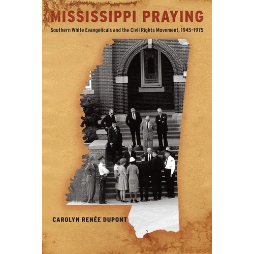 Mississippi Praying: Southern White Evangelicals and the Civil Rights Movement, 1945-1975