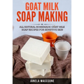 Goat Milk Soap Making: All Natural Homemade Goat Milk Soap Recipes for Sensitive Skin - Paperback
