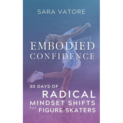 Embodied Confidence: 30 Days of Radical Mindset Shifts for Figure Skaters - Paperback