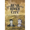 Bear River City: The Short Life of a Violent Hell-on-Wheels Camp