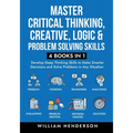 Master Critical Thinking, Creative, Logic & Problem Solving Skills (4 Books in 1): Develop Deep Thinking Skills to Make Smarter Decisions and Solve Pr - Paperback