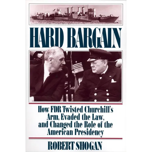 Hard Bargain: How FDR Twisted Churchill's Arm, Evaded the Law, and Changed the Role of the American Presidency