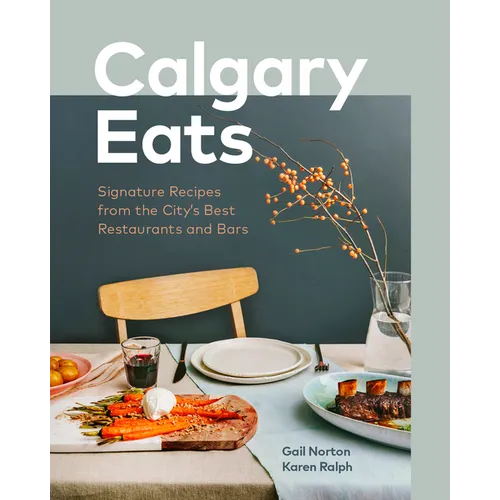 Calgary Eats: Signature Recipes from the City's Best Restaurants and Bars - Hardcover