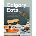 Calgary Eats: Signature Recipes from the City's Best Restaurants and Bars - Hardcover