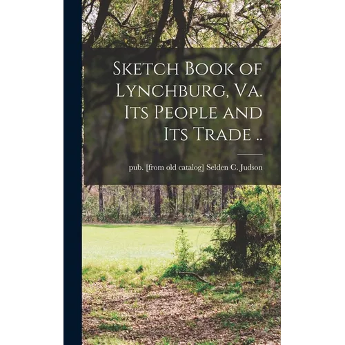 Sketch Book of Lynchburg, Va. Its People and its Trade ..