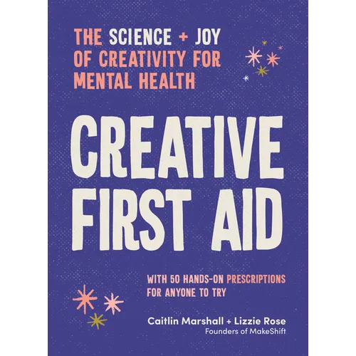 Creative First Aid: The Science and Joy of Creativity for Mental Health - Paperback