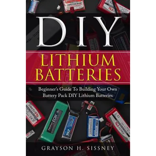 DIY Lithium Batteries: Beginner's Guide To Building Your Own Battery Pack - Paperback