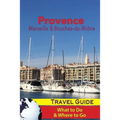 Provence Travel Guide: Marseille & Bouches-du-Rhone: What to Do & Where to Go - Paperback