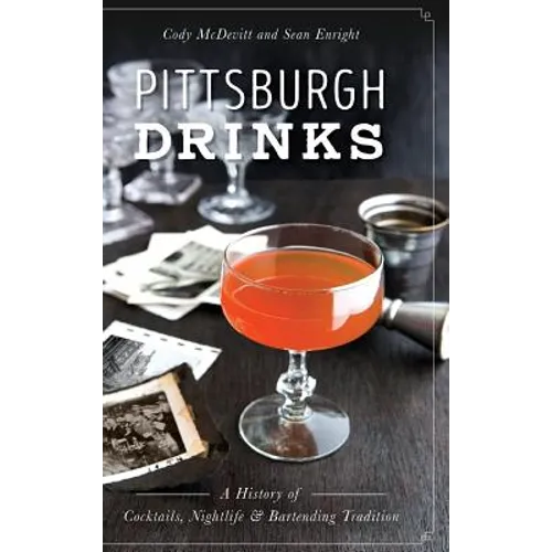 Pittsburgh Drinks: A History of Cocktails, Nightlife & Bartending Tradition