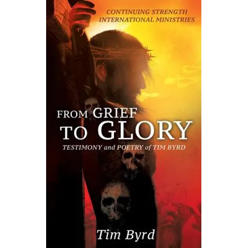 From Grief To Glory: Testimony and poetry of Tim Byrd - Paperback