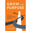 Grow with Purpose: Building a Mission-Driven Business - Hardcover
