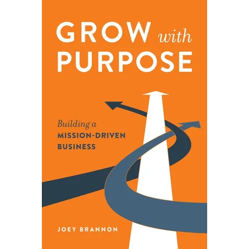 Grow with Purpose: Building a Mission-Driven Business - Hardcover