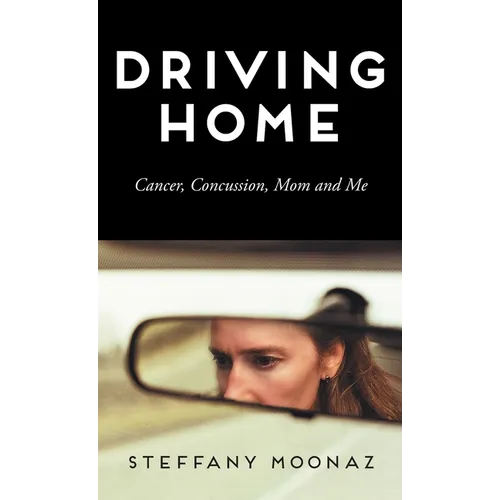 Driving Home: Cancer, Concussion, Mom and Me - Hardcover
