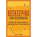 Beekeeping for Beginners: A Step-By-Step Guide to Building Your First Beehive - Paperback