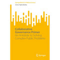 Collaborative Governance Primer: An Antidote to Solving Complex Public Problems - Paperback