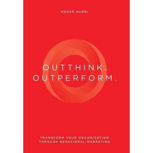 Outthink. Outperform.: Transform Your Organization Through Behavioral Marketing - Hardcover