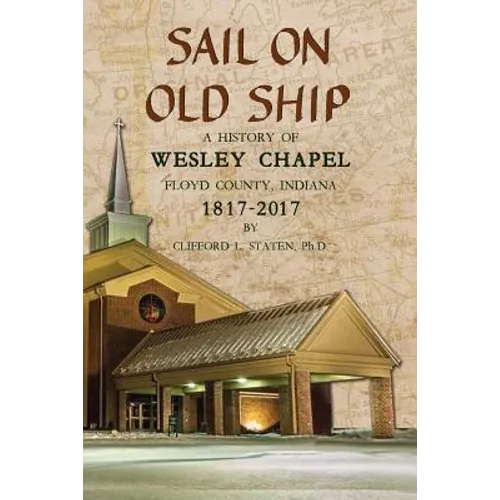 Sail On Old Ship: A History of Wesley Chapel - Floyd County, Indiana: 1817-2017