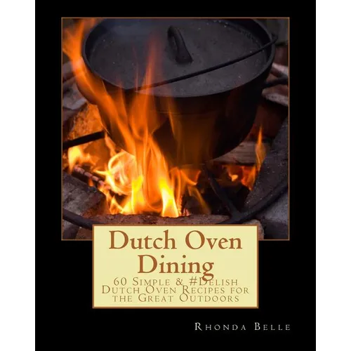 Dutch Oven Dining: 60 Simple &#Delish Dutch Oven Recipes for the Great Outdoors