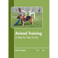 Animal Training: A Step-By-Step Guide - Hardcover