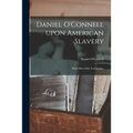 Daniel O'Connell Upon American Slavery: With Other Irish Testimonies.
