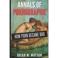 Annals of Pornographie: How Porn Became Bad - Paperback