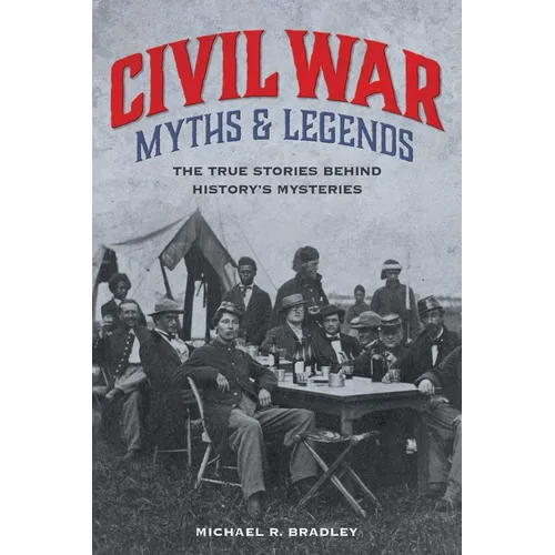 Civil War Myths and Legends: The True Stories behind History's Mysteries
