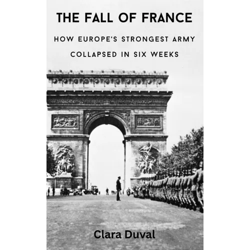 The Fall of France: How Europe's Strongest Army Collapsed in Six Weeks