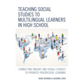 Teaching Social Studies to Multilingual Learners in High School: Connecting Inquiry and Visual Literacy to Promote Progressive Learning - Paperback