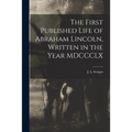 The First Published Life of Abraham Lincoln, Written in the Year MDCCCLX