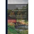 History of Western Massachusetts: The Counties of Hampden, Hampshire, Franklin, and Berkshire; Embracing an Outline, or General History, of The Sectio