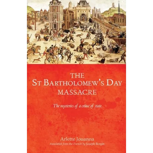 The Saint Bartholomew's Day Massacre: The Mysteries of a Crime of State