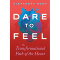 Dare to Feel: The Transformational Path of the Heart - Hardcover