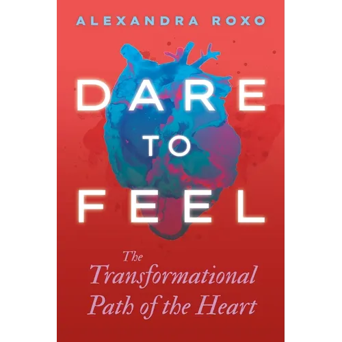 Dare to Feel: The Transformational Path of the Heart - Hardcover