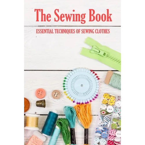 The Sewing Book: Essential Techniques of Sewing Clothes: Sewing for Beginners - Paperback
