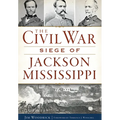 The Civil War Siege of Jackson, Mississippi