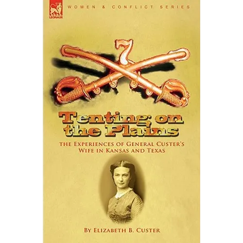 Tenting on the Plains: the Experiences of General Custer's Wife in Kansas and Texas