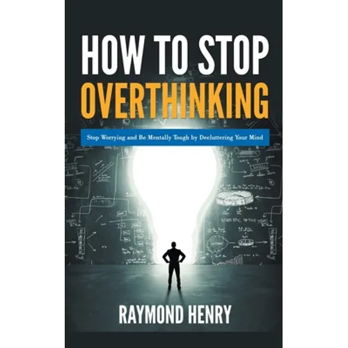 How to Stop Overthinking Stop Worrying and Be Mentally Tough by Decluttering Your Mind - Paperback