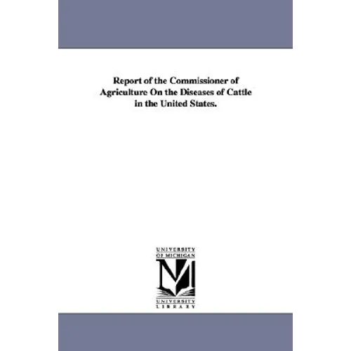 Report of the Commissioner of Agriculture on the Diseases of Cattle in the United States.