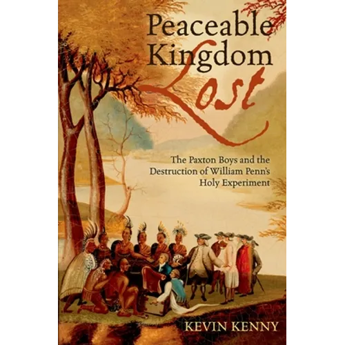 Peaceable Kingdom Lost: The Paxton Boys and the Destruction of William Penn's Holy Experiment