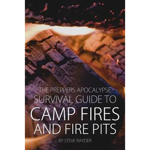 The Preppers Apocalypse Survival Guide to Camp Fires and Fire Pits