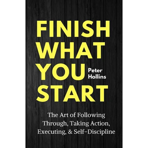 Finish What You Start: The Art of Following Through, Taking Action, Executing, & Self-Discipline - Paperback