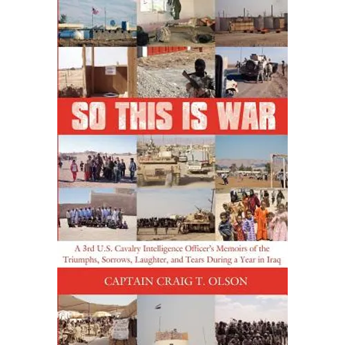 So This Is War: A 3rd U.S. Cavalry Intelligence Officer's Memoirs of the Triumphs, Sorrows, Laughter, and Tears During a Year in Iraq