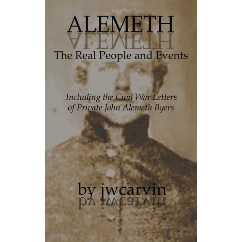 Alemeth: The Real People and Events: Including the Civil War Letters of John Alemeth Byers