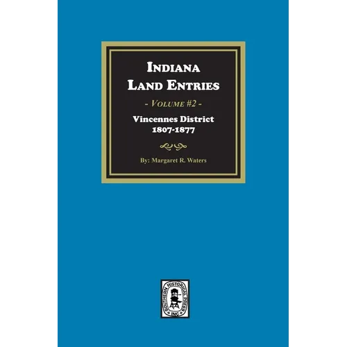 Indiana Land Entries. Volume 2, Part 1: Vincennes District, 1807-1877: Vincennes District, 1807-1877
